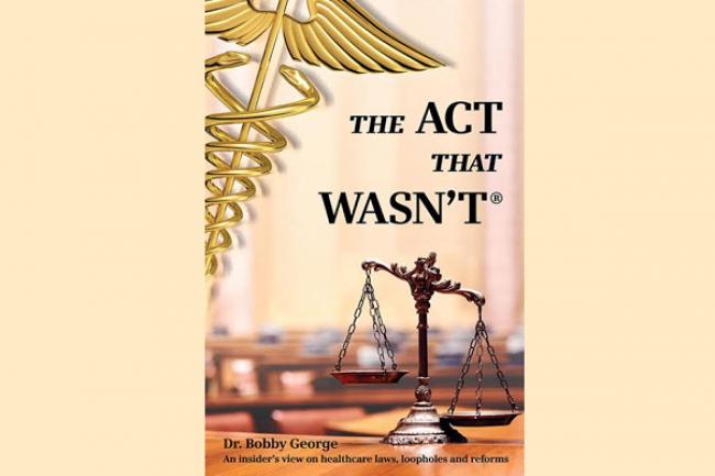 Dr Bobby George speaks on healthcare laws in his book 'The Act that Wasn’t' Dr Bobby George speaks on healthcare laws in his book 'The Act that Wasn’t'